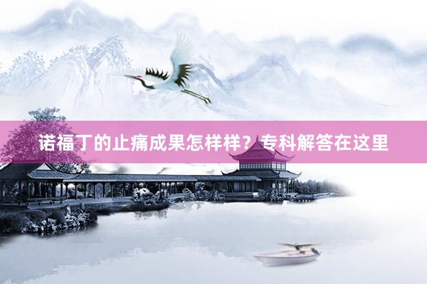 诺福丁的止痛成果怎样样？专科解答在这里