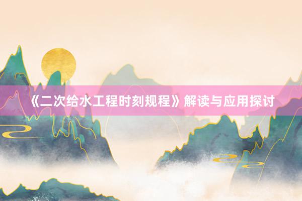 《二次给水工程时刻规程》解读与应用探讨