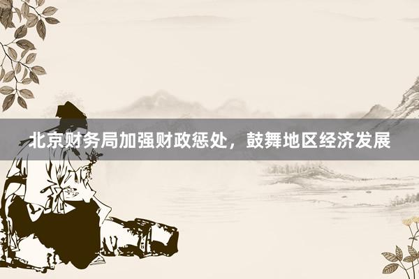 北京财务局加强财政惩处，鼓舞地区经济发展