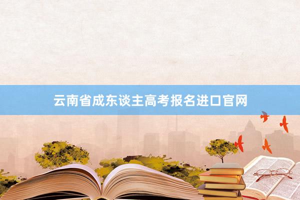 云南省成东谈主高考报名进口官网