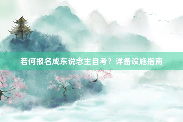 若何报名成东说念主自考？详备设施指南