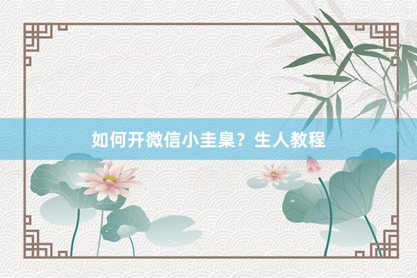 如何开微信小圭臬？生人教程