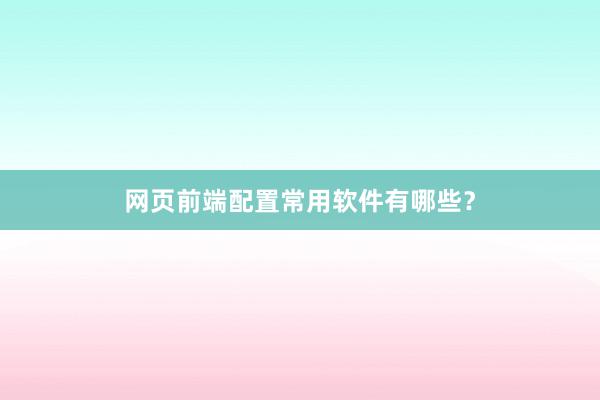 网页前端配置常用软件有哪些？