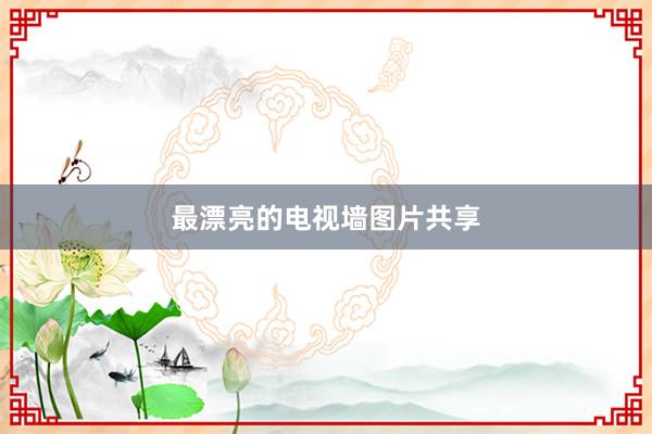 最漂亮的电视墙图片共享