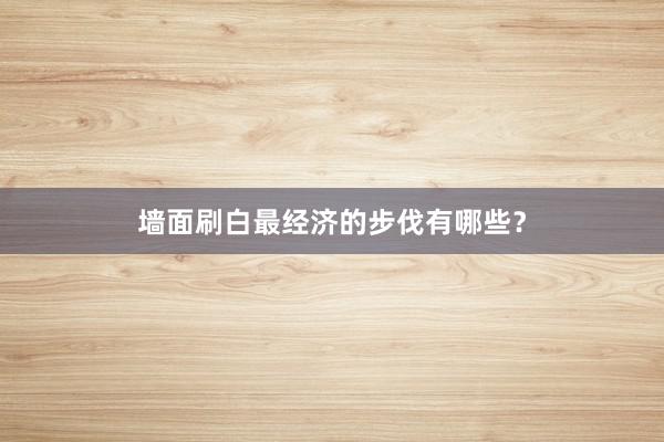墙面刷白最经济的步伐有哪些？