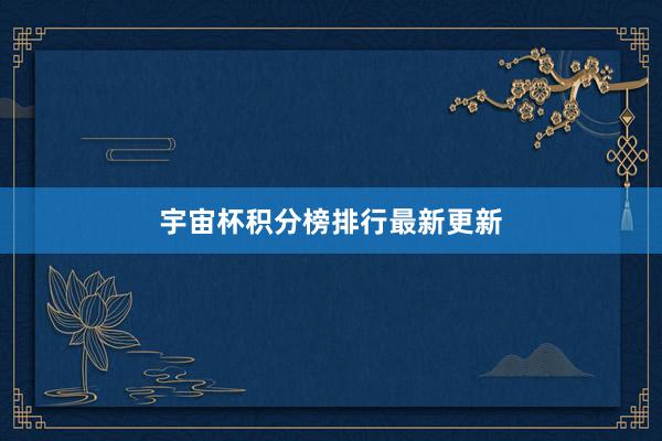 宇宙杯积分榜排行最新更新