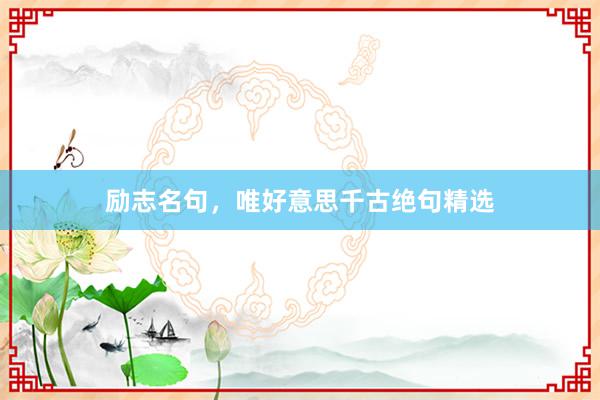 励志名句，唯好意思千古绝句精选