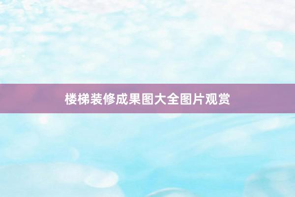 楼梯装修成果图大全图片观赏