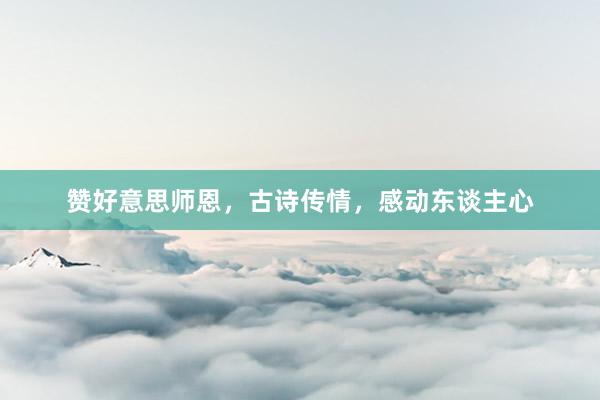 赞好意思师恩，古诗传情，感动东谈主心