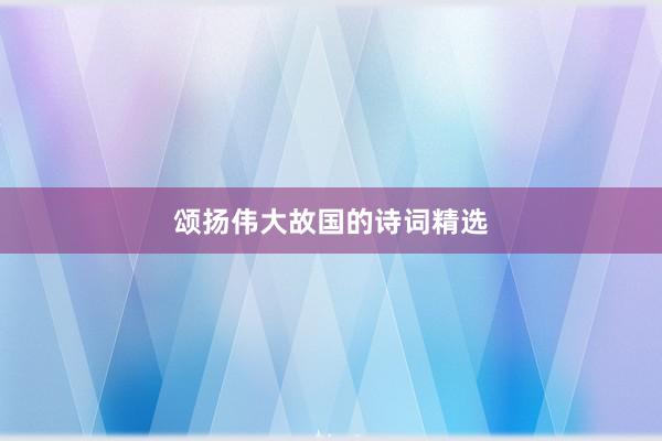 颂扬伟大故国的诗词精选