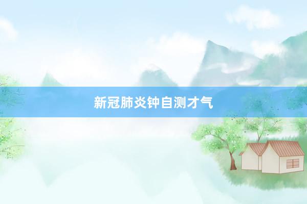 新冠肺炎钟自测才气