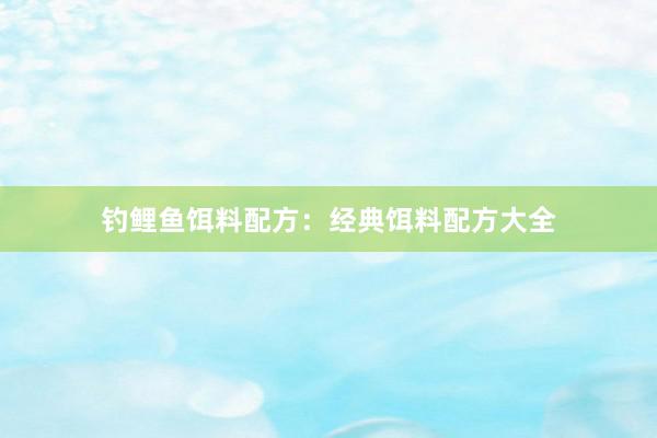 钓鲤鱼饵料配方：经典饵料配方大全