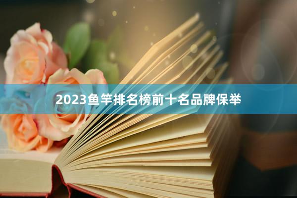 2023鱼竿排名榜前十名品牌保举