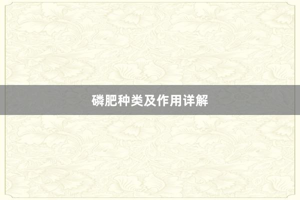 磷肥种类及作用详解