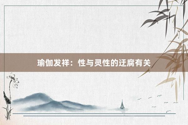 瑜伽发祥：性与灵性的迂腐有关